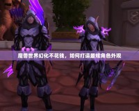 魔獸世界幻化不花錢，如何打造最炫角色外觀