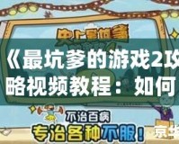 《最坑爹的游戲2攻略視頻教程：如何輕松闖關，避免坑爹挑戰》