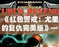 《紅色警戒：尤里的復(fù)仇完美版》——重返經(jīng)典，挑戰(zhàn)極限！