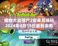 植物大戰(zhàn)僵尸2安卓兌換碼2024年4月15日最新發(fā)布，帶你開啟全新冒險(xiǎn)！