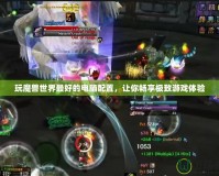 玩魔獸世界最好的電腦配置，讓你暢享極致游戲體驗