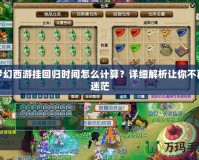 夢幻西游掛回歸時間怎么計算？詳細解析讓你不再迷茫