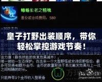 皇子打野出裝順序，帶你輕松掌控游戲節奏！