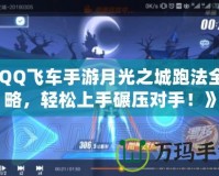 《QQ飛車(chē)手游月光之城跑法全攻略，輕松上手碾壓對(duì)手！》