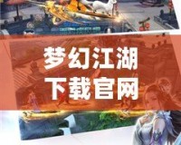 夢幻江湖下載官網——一段穿越千年江湖的奇幻旅程