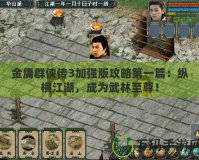 金庸群俠傳3加強(qiáng)版攻略第一篇：縱橫江湖，成為武林至尊！