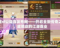 天龍sf公益服發布網——開啟全新傳奇之旅，成就你的江湖霸業