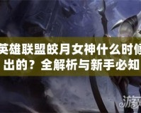 英雄聯盟皎月女神什么時候出的？全解析與新手必知