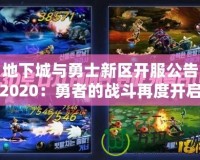 地下城與勇士新區(qū)開服公告2020：勇者的戰(zhàn)斗再度開啟，與你一同征戰(zhàn)新世界！