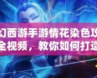夢(mèng)幻西游手游情花染色攻略大全視頻，教你如何打造獨(dú)一無(wú)二的情花造型