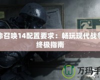 使命召喚14配置要求：暢玩現代戰爭的終極指南