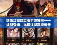 熱血江湖網頁版手游官網——煥新登場，縱橫江湖再續傳奇