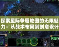 探索星際爭霸地圖的無限魅力：從戰術布局到創意設計