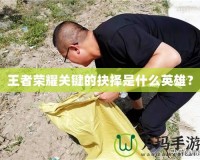 王者榮耀關鍵的抉擇是什么英雄？