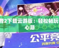 QQ炫舞2下載云游版：輕松暢玩，舞動心潮