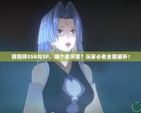 陰陽師SSR與SP，哪個更厲害？玩家必看全面解析！