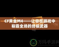 CF黃金M4——讓你在游戲中稱霸全場(chǎng)的終極武器