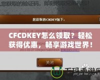 CFCDKEY怎么領取？輕松獲得優惠，暢享游戲世界！