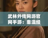 武林外傳網游官網手游：重溫經典，探索江湖新天地
