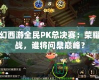 夢幻西游全民PK總決賽：榮耀之戰，誰將問鼎巔峰？