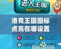 洛克王國(guó)圖標(biāo)點(diǎn)亮在哪設(shè)置？揭秘玩法與技巧！