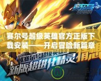 賽爾號超級英雄官方正版下載安裝——開啟冒險新篇章，超燃體驗等你來戰！