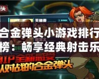 合金彈頭小游戲排行榜：暢享經典射擊樂趣，挑戰極限操作