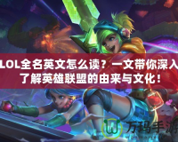 LOL全名英文怎么讀？一文帶你深入了解英雄聯盟的由來與文化！