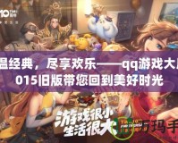 重溫經典，盡享歡樂——qq游戲大廳2015舊版帶您回到美好時光