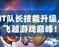 我叫MT隊(duì)長(zhǎng)技能升級(jí)，帶你飛越游戲巔峰！