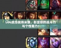 LOL統治戰場頭像，彰顯你的戰斗力與個性魅力！