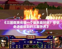 《三國(guó)群英傳哪一個(gè)版本最好玩？帶你走進(jìn)最精彩的三國(guó)世界》