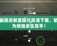 吃雞最穩(wěn)靈敏度圖片高清下載，助你成為絕地求生高手！