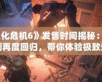 《生化危機6》發售時間揭秘：經典系列再度回歸，帶你體驗極致生存恐怖