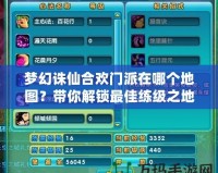夢幻誅仙合歡門派在哪個地圖？帶你解鎖最佳練級之地！