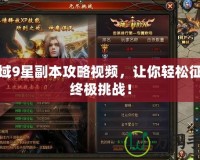 魔域9星副本攻略視頻，讓你輕松征服終極挑戰！