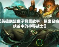 《英雄聯盟猴子背景故事：探索召喚師峽谷中的神秘戰士》