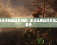 斗戰神精煉攻擊加成：助你縱橫戰場的強力武器