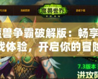 《魔獸爭霸破解版：暢享極致游戲體驗，開啟你的冒險之旅！》