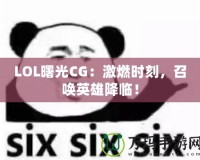 LOL曙光CG：激燃時(shí)刻，召喚英雄降臨！