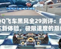 QQ飛車黑風(fēng)全29測(cè)評(píng)：飆車新體驗(yàn)，極限速度的巔峰之作！