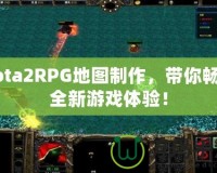 Dota2RPG地圖制作，帶你暢享全新游戲體驗！
