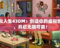 模擬人生43DM：創造你的虛擬世界，開啟無限可能！