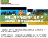 快速上分不再是夢想！巡游LOL加速器下載助你輕松暢玩英雄聯盟