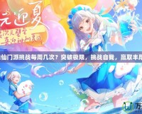 夢幻誅仙門派挑戰每周幾次？突破極限，挑戰自我，贏取豐厚獎勵！