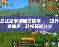 熱血江湖手游自動腳本——提升游戲體驗，輕松征戰江湖