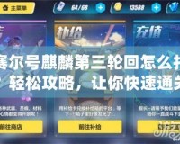 賽爾號麒麟第三輪回怎么打？輕松攻略，讓你快速通關！