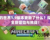 我的世界1.9版本更新了什么？探索全新冒險與挑戰！