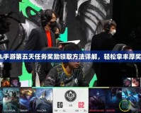 LOL手游第五天任務獎勵領取方法詳解，輕松拿豐厚獎勵！