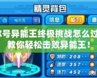 賽爾號異能王終極挑戰怎么過的？教你輕松擊敗異能王！